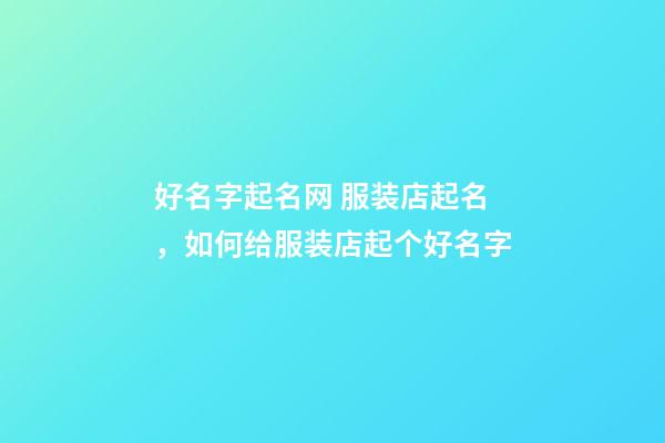 好名字起名网 服装店起名，如何给服装店起个好名字-第1张-店铺起名-玄机派